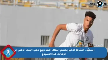 رسميًا.. الشرط الأخير يحسم انتقال أحمد ربيع لاعب البنك الأهلي إلى الزمالك هذا الأسبوع